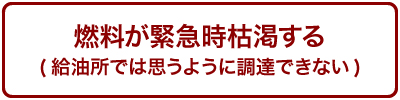 燃料が緊急時枯渇する（給油所では思うように調達できない）