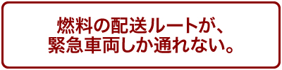 燃料の配送ルートが、緊急車両しか通れない。